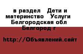  в раздел : Дети и материнство » Услуги . Белгородская обл.,Белгород г.